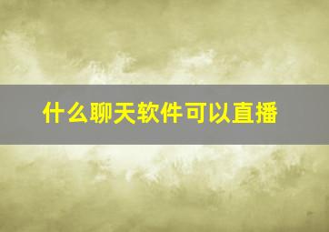 什么聊天软件可以直播