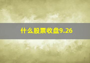 什么股票收盘9.26