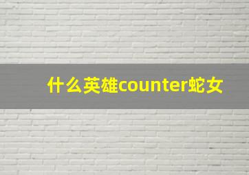 什么英雄counter蛇女