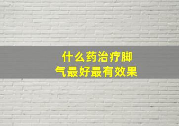 什么药治疗脚气最好最有效果