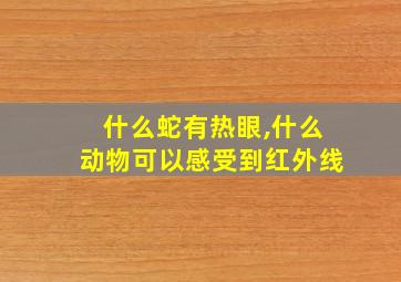 什么蛇有热眼,什么动物可以感受到红外线