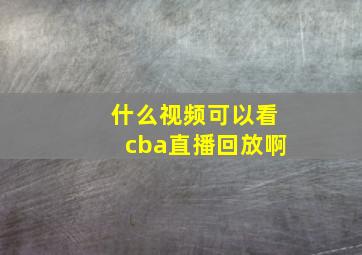 什么视频可以看cba直播回放啊