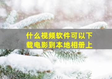 什么视频软件可以下载电影到本地相册上