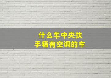 什么车中央扶手箱有空调的车