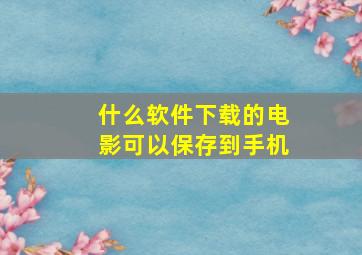 什么软件下载的电影可以保存到手机