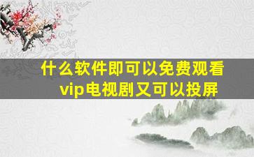 什么软件即可以免费观看vip电视剧又可以投屏