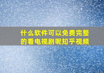 什么软件可以免费完整的看电视剧呢知乎视频