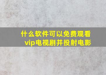 什么软件可以免费观看vip电视剧并投射电影