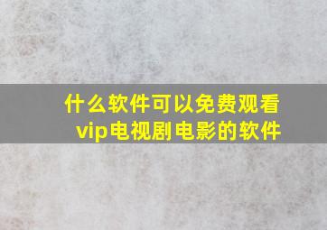 什么软件可以免费观看vip电视剧电影的软件