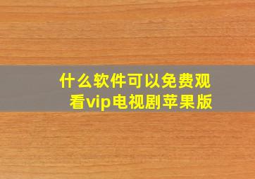 什么软件可以免费观看vip电视剧苹果版