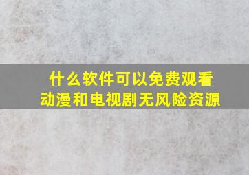 什么软件可以免费观看动漫和电视剧无风险资源