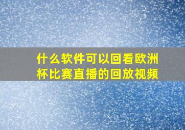 什么软件可以回看欧洲杯比赛直播的回放视频