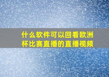 什么软件可以回看欧洲杯比赛直播的直播视频