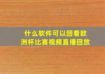 什么软件可以回看欧洲杯比赛视频直播回放