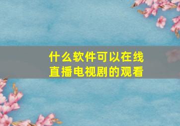 什么软件可以在线直播电视剧的观看