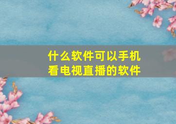 什么软件可以手机看电视直播的软件