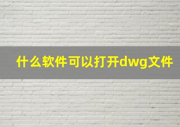 什么软件可以打开dwg文件