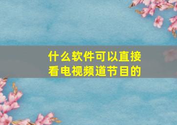 什么软件可以直接看电视频道节目的