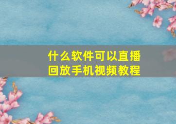 什么软件可以直播回放手机视频教程