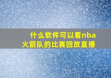 什么软件可以看nba火箭队的比赛回放直播