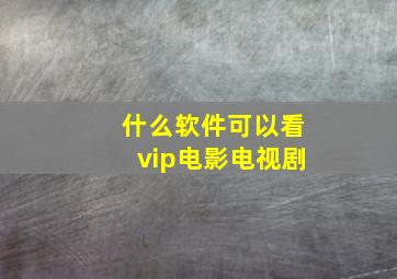 什么软件可以看vip电影电视剧