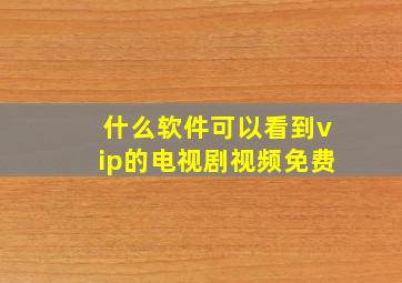 什么软件可以看到vip的电视剧视频免费