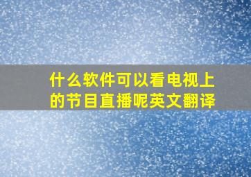 什么软件可以看电视上的节目直播呢英文翻译