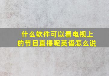 什么软件可以看电视上的节目直播呢英语怎么说