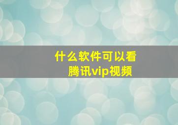 什么软件可以看腾讯vip视频