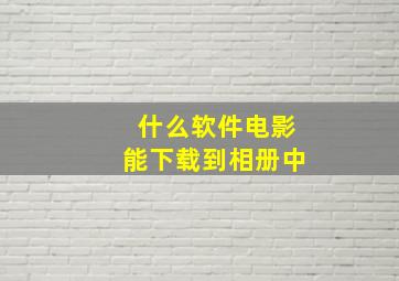 什么软件电影能下载到相册中