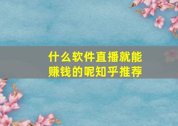 什么软件直播就能赚钱的呢知乎推荐