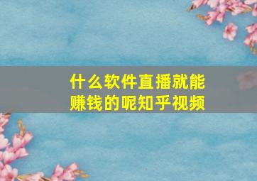 什么软件直播就能赚钱的呢知乎视频