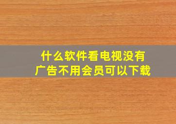 什么软件看电视没有广告不用会员可以下载