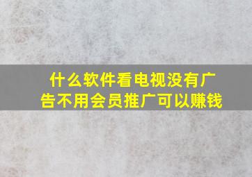 什么软件看电视没有广告不用会员推广可以赚钱