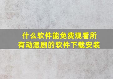 什么软件能免费观看所有动漫剧的软件下载安装