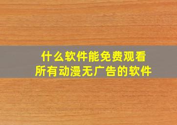 什么软件能免费观看所有动漫无广告的软件