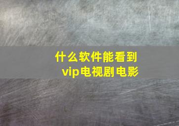 什么软件能看到vip电视剧电影