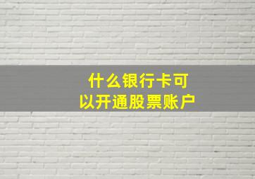 什么银行卡可以开通股票账户