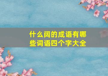 什么阔的成语有哪些词语四个字大全