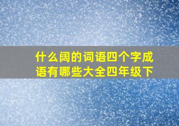 什么阔的词语四个字成语有哪些大全四年级下