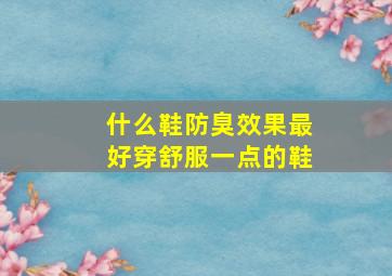 什么鞋防臭效果最好穿舒服一点的鞋