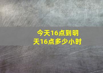 今天16点到明天16点多少小时