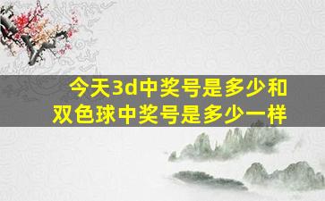 今天3d中奖号是多少和双色球中奖号是多少一样