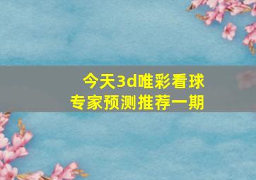 今天3d唯彩看球专家预测推荐一期