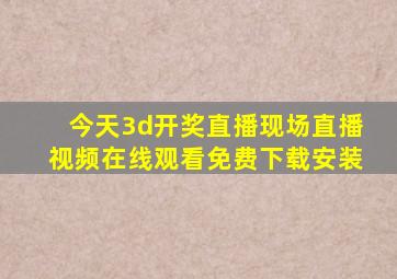 今天3d开奖直播现场直播视频在线观看免费下载安装