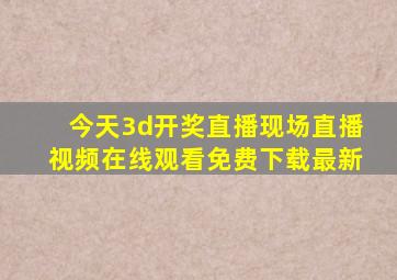 今天3d开奖直播现场直播视频在线观看免费下载最新