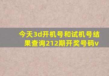 今天3d开机号和试机号结果查询212期开奖号码v