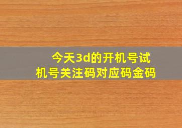 今天3d的开机号试机号关注码对应码金码