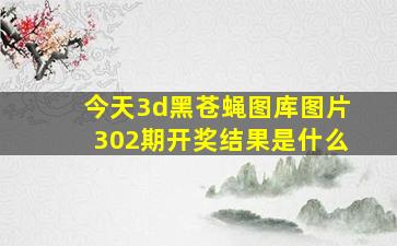 今天3d黑苍蝇图库图片302期开奖结果是什么