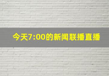 今天7:00的新闻联播直播